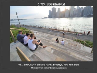 CITTA’ SOSTENIBILE




01 _ BROOKLYN BRIDGE PARK, Brooklyn, New York State
          Michael Van Valkenburgh Associates
 