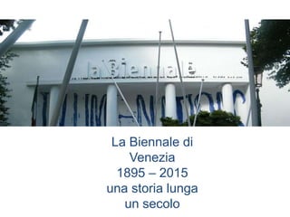 La Biennale di
Venezia
1895 – 2015
una storia lunga
un secolo
 