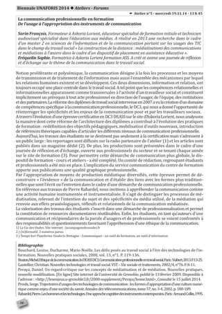Biennale UNAFORIS 2014  Ateliers - Forums
La communication professionnelle en formation
De l'usage à l'appropriation des instruments de communication
Sorin François, Formateur à Askoria Lorient, éducateur spécialisé de formation initiale et technicien
audiovisuel spécialisé dans l’éducation aux médias. A réalisé en 2013 une recherche dans le cadre
d’un master 2 en sciences de l’information et de la communication portant sur les usages des TIC
dans le champ du travail social « La construction de la distance : médiatisations des communications
et médiations à l’œuvre dans le cadre d’un dispositif de placement en assistance éducative ».
Fréquelin Sophie, Formatrice à Askoria Lorient formation ASS. A créé et anime une journée de réflexion
et d'échange sur le thème de la communication dans le travail social.
Notion proliférante et polysémique, la communication désigne à la fois les processus et les moyens
de transmission et de traitement de l’information mais aussi l’ensemble des mécanismes par lequel
les relations humaines existent et se développent. Ces deux dimensions, information et relation, ont
toujours occupé une place centrale dans le travail social. A tel point que les compétences relationnelles et
informationnelles apparaissent comme transversales à l’activité d’un travailleur social et constituent
implicitement un prérequis à tout acte professionnel en direction de l’usager, de l’équipe, des institutions
etdespartenaires.Laréformedesdiplômesdetravailsocialintervenueen2007avulacréationd’undomaine
decompétencesspécifiqueàlacommunicationprofessionnelle,leDC3,quinousadonnél’opportunité de
réinterroger les spécificités et les enjeux de la communication pour et par les travailleurs sociaux.
Atraversl’évolutiond’uneépreuvecertificativeenDC3DEASSsurlesited’AskoriaLorient,nousanalysons
la manière dont cette réforme de l’architecture des diplômes a contribué à l’évolution des pratiques
de formation : redéfinition des objectifs pédagogiques, mobilisation d’outils nouveaux, introduction
de références théoriques capables d’articuler les différents niveaux de communication professionnelle.
Aujourd’hui, les travaux des étudiants ne se destinent pas seulement à la certification mais s’adressent à
un public large : les reportages sont diffusés sur la radio partenaire de l’atelier (1) et les articles sont
publiés dans un magazine dédié (2). De plus, les productions sont présentées dans le cadre d’une
journée de réflexion et d’échange, ouverte aux professionnels du secteur et se tenant chaque année
sur le site de formation (3). Pour permettre cette démarche de communication plus globale, le dis-
positif de formation - cours et ateliers - a été complété. Un comité de rédaction, regroupant étudiants
et professionnels a été mis en place. L’implication du service communication du centre de formation
apporte aux publications une qualité graphique professionnelle.
Par l’appropriation de moyens de production médiatique diversifiés, cette épreuve permet de dé-
construire « l’évidence » de la communication et d’établir des liens avec les formes plus tradition-
nelles que sont l’écrit ou l’entretien dans le cadre d’une démarche de communication professionnelle.
En référence aux travaux de Pierre Rabardel, nous invitions à appréhender la communication comme
une activité humaine instrumentée et instrumentalisée. Il s’agit de distinguer les processus de mé-
diatisation, relevant de l’intention du sujet et des spécificités du média utilisé, de la médiation qui
renvoie aux effets praxéologiques, réflexifs et relationnels de la communication médiatisée.
La valorisation des travaux des étudiants s’inscrit dans une démarche de professionnalisation et permet
la constitution de ressources documentaires réutilisables. Enfin, les étudiants, en tant qu’auteurs d’une
communication et récipiendaires de la parole d’usagers et de professionnels se voient confrontés à
des responsabilités et questionnements favorisant l’appréhension d’une éthique de la communication.
1) La Cie des Ondes. Site internet : lacompagniedesondes.fr
2 ) (in)formatif, 3 numéros parus.
3 ) Temps fort Plateforme Unaforis Bretagne - Communiquer : un outil de formation, un outil d’information
Bibliographie
Bouchard, Louise, Ducharme, Marie-Noëlle. Les défis posés au travail social à l’ère des technologies de l’in-
formation. Nouvelles pratiques sociales, 2000, vol. 13, n°1. P. 119-136.
Bouton,Michel.Ethiquedelacommunication.InDEASSDC3,Communicationprofessionnelleentravailsocial.Paris:Vuibert,2013.P.13-25.
Gautellier,Christian.Nouvellestechnologiesettravailsocial.VST–Viesocialeettraitements,2002/4,n°76.P.8-11.
Peraya, Daniel. Un regard critique sur les concepts de médiatisation et de médiation. Nouvelles pratiques,
nouvelle modélisation. [En ligne] Site internet de l’université de Grenoble, publié le 13 février 2009. Disponible à
l’adresse : <http://lesenjeux.u-grenoble3.fr/2008-supplement/Peraya/home.html>. Consulté le 15 juillet 2014.
Proulx,Serge.Trajectoiresd’usagesdestechnologiesdecommunication:lesformesd’appropriationd’uneculturenumé-
riquecommeenjeud’unesociétédusavoir.Annalesdestélécommunications,tome57,no.3-4,2002.p.180-189.
Rabardel,Pierre.Leshommesetlestechnologies.Uneapprochecognitivedesinstrumentscontemporains.Paris:ArmandCollin,1995.
E Atelier n°5 - mercredi 19.11.14 - 13 h 45
- 38 -
 