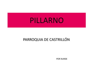 PILLARNO

PARROQUIA DE CASTRILLÓN



                POR XURDE
 