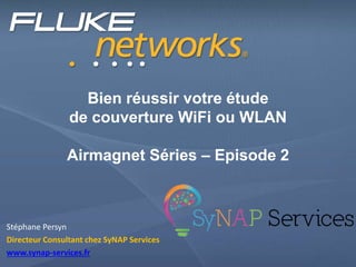 Bien réussir votre étude
de couverture WiFi ou WLAN
Airmagnet Séries – Episode 2
Stéphane Persyn
Directeur Consultant chez SyNAP Services
www.synap-services.fr
 