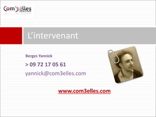 Berges Yannick
L’intervenant
> 09 72 17 05 61
yannick@com3elles.com
www.com3elles.com
 