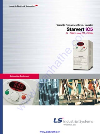 Automation Equipment
Leader in Electrics & Automation
0.4 -2.2kW 1 phase 200-230Volts
Variable Frequency Drive / Inverter
Starvert iC5
www.dienhathe.vn
www.dienhathe.com
 