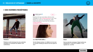 #4. FEELGOOD ET OPTIMISME / DANS LA SOCIÉTÉ
> DES NORMES REDÉFINIES
Palladium.
Palladium se fait remarquer lors de sa dernière
campagne en choisissant de célébrer l’anti-
conformisme.
Le « Side Profile Selfie ».
Sur les réseaux sociaux, on célèbre son nez avec
ce nouveau hashtag qui assume tous les types de
nez !
Diesel.
Dans sa dernière campagne, Diesel sublime les
imperfections. Le tout sur le célèbre « Je ne
regrette rien » de Piaf.
 