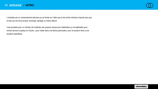 #5. ENTRAIDE / INTRO
L’entraide est un comportement altruiste qui se fonde sur l’idée que le lien entre individus importe plus que
le bien qui est ainsi produit, échangé, partagé ou même détruit.
Il est possible pour un individu de mobiliser ses propres ressources matérielles ou immatérielles pour
rendre service à quelqu’un d’autre ; pour l’aider dans une tâche particulière, pour le soutenir face à une
situation spécifique.
 