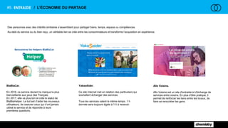 Des personnes avec des intérêts similaires s’assemblent pour partager biens, temps, espace ou compétences.
Au-delà du service ou du bien reçu, un véritable lien se crée entre les consommateurs et transforme l’acquisition en expérience.
ENTRAIDE#5. / L’ÉCONOMIE DU PARTAGE
BlaBlaCar.
En 2016, ce service devient la marque la plus
bienveillante aux yeux des Français.
En 2017, elle va plus loin et crée le statut de
BlaBlaHelper. Le but est d’aider les nouveaux
utilisateurs, de rassurer ceux qui n’ont jamais
utilisé le service et de répondre à leurs
premières questions.
YakasAider.
Ce site Internet met en relation des particuliers qui
souhaitent échanger des services.
Tous les services valent le même temps. 1 h
donnée sera toujours égale à 1 h à recevoir.
Allo Voisins.
Allo Voisins est un site d’entraide et d’échange de
services entre voisins. En plus d’être pratique, il
permet de renforcer les liens entre les locaux, de
faire se rencontrer les gens.
 