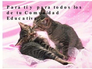 Para tí y  para todos los de tu Comunidad Educativa 