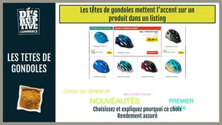 LES TETES DE
GONDOLES
Les têtes de gondoles mettent l’accent sur un
produit dans un listing
CHOIX DU VENDEUR MEILLEURES VENTES
PREMIER
PRIX
NOUVEAUTÉS
Choisissez et expliquez pourquoi ce choix
Rendement assuré
 