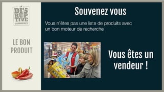 LE BON
PRODUIT
Vous n’êtes pas une liste de produits avec
un bon moteur de recherche
Souvenez vous
Vous êtes un
vendeur !
 