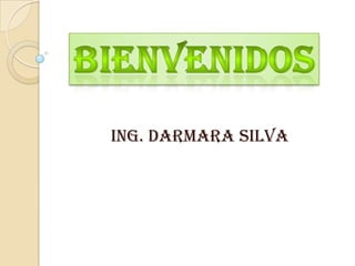 Bienvenidos Ing. Darmara Silva 