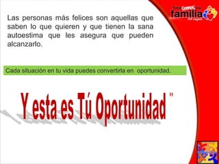 Las personas más felices son aquellas que saben lo que quieren y que tienen la sana autoestima que les asegura que pueden alcanzarlo. Cada situación en tu vida puedes convertirla en  oportunidad. Y esta es Tú Oportunidad ¨