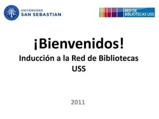 ¡Bienvenidos!Inducción a la Red de Bibliotecas USS 2011 
