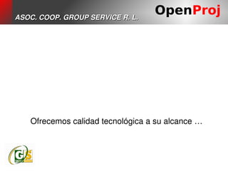 ASOC. COOP. GROUP SERVICE R. L.
                                  OpenProj




   Ofrecemos calidad tecnológica a su alcance …
 