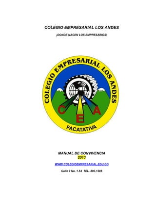 1
COLEGIO EMPRESARIAL LOS ANDES
¡DONDE NACEN LOS EMPRESARIOS!
MANUAL DE CONVIVENCIA
2015
WWW.COLEGIOEMPRESARIAL.EDU.CO
Calle 9 No. 1-51/53/55 TEL. 890-1305
 