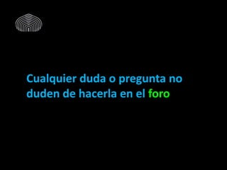 Cualquier duda o pregunta no
duden de hacerla en el foro
 