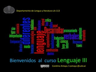 Bienvenidos al curso Lenguaje III
Departamento de Lengua y literatura LA-113
Carolina Amaya / camaya @usb.ve
 