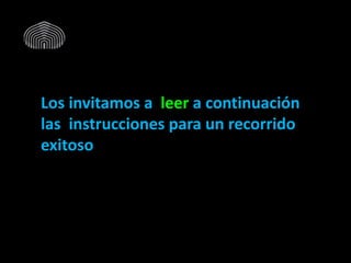 Los invitamos a leer a continuación
las instrucciones para un recorrido
exitoso
 