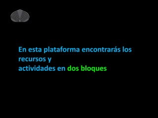 En esta plataforma encontrarás los
recursos y
actividades en dos bloques
 
