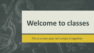 Welcome to classes
This is a new year, let’s enjoy it together.
 