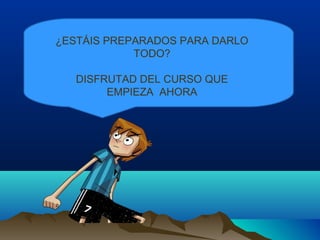 ¿ESTÁIS PREPARADOS PARA DARLO
TODO?
DISFRUTAD DEL CURSO QUE
EMPIEZA AHORA
 