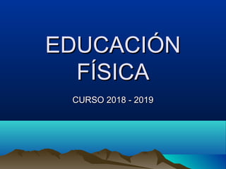 EDUCACIÓNEDUCACIÓN
FÍSICAFÍSICA
CURSO 2018 - 2019CURSO 2018 - 2019
 