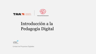 Introducción a la
Pedagogía Digital
Unidad de Proyectos Digitales
 