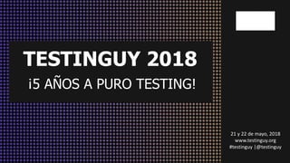 ORGANIZAN:
TESTINGUY 2018
21 y 22 de mayo, 2018
www.testinguy.org
#testinguy |@testinguy
¡5 AÑOS A PURO TESTING!
 