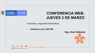 CONFERENCIA WEB:
JUEVES 3 DE MARZO
Controles y seguridad informática
• Iniciamos a las 7:05 PM
Ing. Jhon Galeano
 