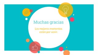 Muchas gracias
Los mejores momentos
están por venir.
 