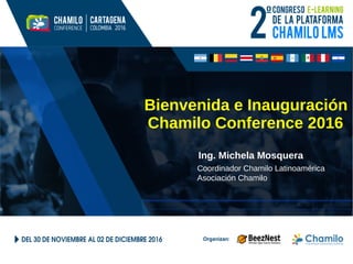 Bienvenida e Inauguración
Chamilo Conference 2016
Ing. Michela Mosquera
Coordinador Chamilo Latinoamérica
Asociación Chamilo
 