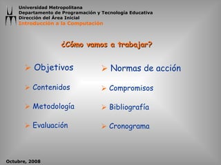 ¿Cómo vamos a trabajar? Objetivos Contenidos Metodología Evaluación Normas de acción Compromisos Bibliografía Cronograma 