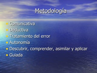 Metodología Comunicativa Deductiva Tratamiento del error Autonomía Descubrir, comprender, asimilar y aplicar Guiada  
