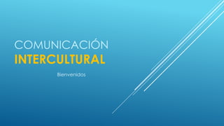 COMUNICACIÓN

INTERCULTURAL
Bienvenidos

 