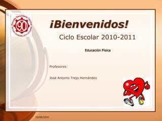 23/08/2010 ¡Bienvenidos! Ciclo Escolar 2010-2011 Educación Física Profesores: José Antonio Trejo Hernández 