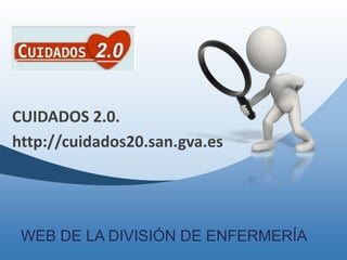 CUIDADOS 2.0. http://cuidados20.san.gva.es WEB DE LA DIVISIÓN DE ENFERMERÍA 