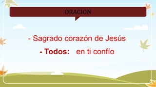ORACION
- Sagrado corazón de Jesús
- Todos: en ti confío
 