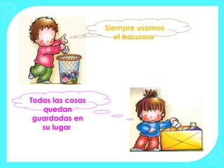 Siempre usamos
                     el basurero




Todas las cosas
   quedan
 guardadas en
   su lugar
 
