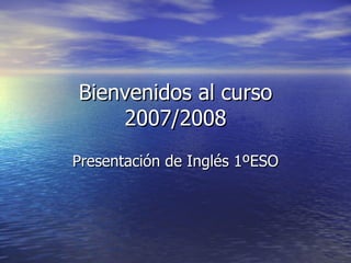 Bienvenidos al curso 2007/2008 Presentación de Inglés 1ºESO 