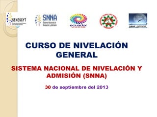 CURSO DE NIVELACIÓN
GENERAL
SISTEMA NACIONAL DE NIVELACIÓN Y
ADMISIÓN (SNNA)
30 de septiembre del 2013

 