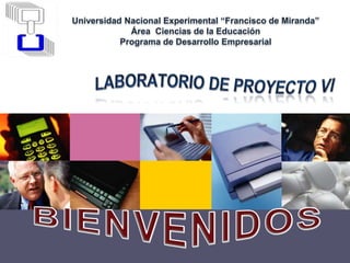 Universidad Nacional Experimental “Francisco de Miranda”  Área  Ciencias de la Educación  Programa de Desarrollo Empresarial Laboratorio de Proyecto VI  BIENVENIDOS  