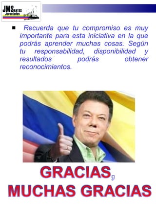 Recuerda que tu compromiso es muy importante para esta iniciativa en la que podrás aprender muchas cosas. Según tu responsabilidad, disponibilidad y resultados podrás obtener reconocimientos. 