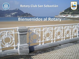 Rotary Club San Sebastián
Distrito 2202. RI ID 12.624 10/04/2014 / Página 1
Bienvenidos al Rotary
Agradecimientos: Presentación realizada a partir de la información del RC Barcelona Condal
 