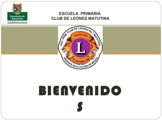 ESCUELA  PRIMARIA  CLUB DE LEONES MATUTINA BIENVENIDOS 