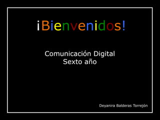 ¡Bienvenidos!
Comunicación Digital
Sexto año
Deyanira Balderas Torrejón
 