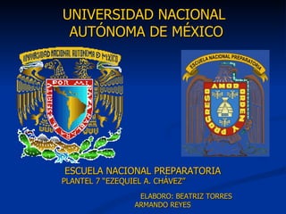 ESCUELA NACIONAL PREPARATORIA PLANTEL 7 “EZEQUIEL A. CHÁVEZ” UNIVERSIDAD NACIONAL  AUTÓNOMA DE MÉXICO ELABORO: BEATRIZ TORRES ARMANDO REYES 