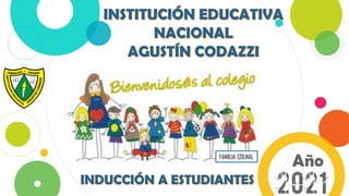 INSTITUCIÓN EDUCATIVA
NACIONAL
AGUSTÍN CODAZZI
2021
Año
INDUCCIÓN A ESTUDIANTES
FAMILIA COLNAL
 