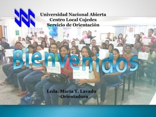 Universidad Nacional Abierta
Centro Local Cojedes
Servicio de Orientación
Lcda. María T. Lavado
Orientadora
 
