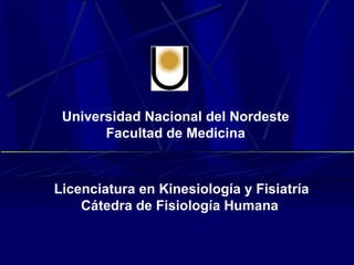 Universidad Nacional del Nordeste
       Facultad de Medicina



Licenciatura en Kinesiología y Fisiatría
    Cátedra de Fisiología Humana
 