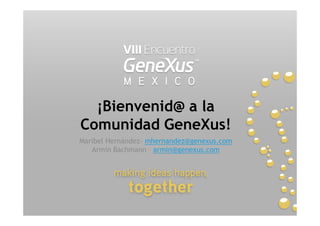 ¡Bienvenid@ a la
Comunidad GeneXus!
Maribel Hernández mhernandez@genexus.com
   Armin Bachmann armin@genexus.com
 