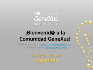 ¡Bienvenid@ a la Comunidad GeneXus! Maribel Hernández– mhernandez@genexus.com Armin Bachmann – armin@genexus.com 